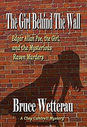 The Girl Behind the Wall: Edgar Allan Poe, The Girl, And the Mysterious Raven Murders by Bruce Wetterau