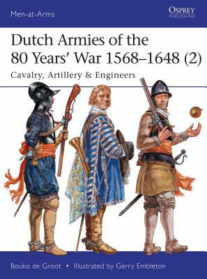 Dutch Armies of the 80 Years' War 1568-1648 (2): Cavalry, Artillery & Engineers by Bouko De Groot