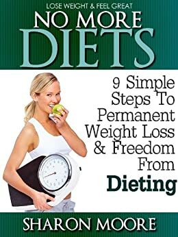 No More Diets: 9 Simple Steps To Permanent Weight Loss & Freedom From Dieting by Sharon Moore
