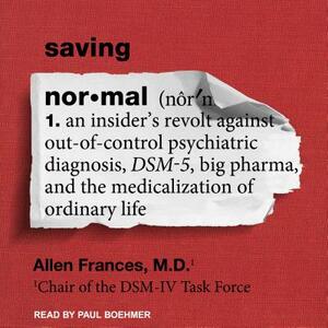 Saving Normal: An Insider's Revolt Against Out-Of-Control Psychiatric Diagnosis, Dsm-5, Big Pharma, and the Medicalization of Ordinar by Allen Frances