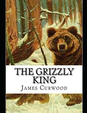 The Grizzly King (Annotated) by James Oliver Curwood