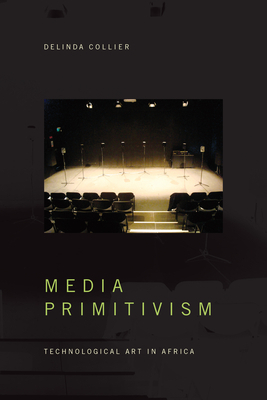 Media Primitivism: Technological Art in Africa by Delinda Collier