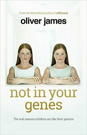 Not in Your Genes: The Real Reasons Children Are Like Their Parents by Oliver James