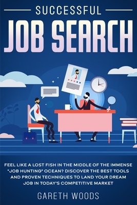 Successful Job Search: Feel Like a Lost Fish in The Middle of the Immense "Job Hunting" Ocean? Discover The Best Tools and Proven Techniques by Gareth Woods