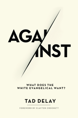 Against: What Does the White Evangelical Want? by Tad Delay