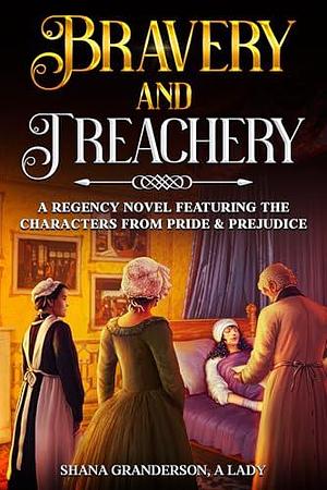 Bravery & Treachery: A regency Novel Featuring the Characters from Pride & Prejudice by Shana Granderson, Shana Granderson