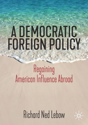 A Democratic Foreign Policy: Regaining American Influence Abroad by Richard Ned LeBow
