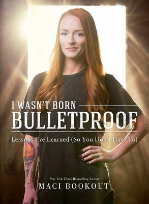 I Wasn't Born Bulletproof: Lessons I've Learned (So You Don't Have To) by Maci Bookout