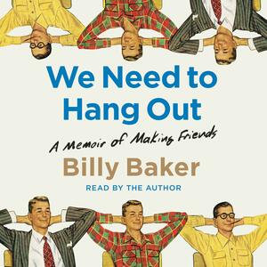 We Need to Hang Out: A Memoir of Making Friend by Billy Baker, Billy Baker