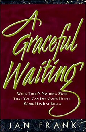 A Graceful Waiting: When There's Nothing More That You Can Do, God's Deepest Work Has Just Begun by Jan Frank