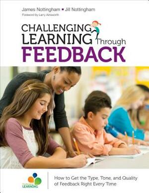 Challenging Learning Through Feedback: How to Get the Type, Tone and Quality of Feedback Right Every Time by James A. Nottingham, Jill Nottingham