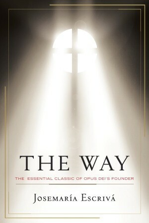 The Way: The Essential Classic of Opus Dei's Founder by Josemaría Escrivá