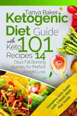 Ketogenic Diet Guide with 101 Keto Recipes: 14 Days Fat Burning Journey for Perfect Weight Loss by Tanya Baker