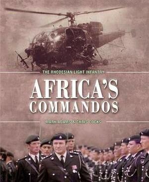 AFRICA'S COMMANDOS: The Rhodesian Light Infantry from Border Control to Airborne Strike Force by Mark Adams, Chris Cocks