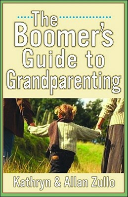 A Boomer's Guide to Grandparenting by Kathryn Zullo, Allan Zullo