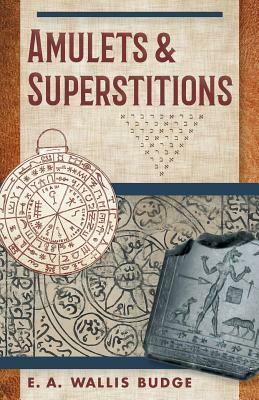 Amulets and Superstitions: The Original Texts With Translations and Descriptions of a Long Series of Egyptian, Sumerian, Assyrian, Hebrew, Christ by E. a. Wallis Budge