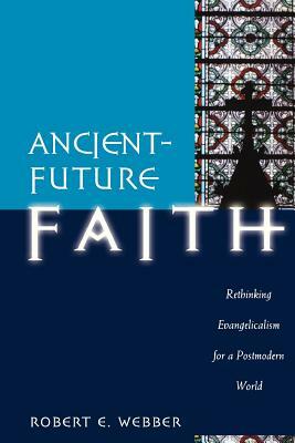 Ancient-Future Faith: Rethinking Evangelicalism for a Postmodern World by Robert E. Webber