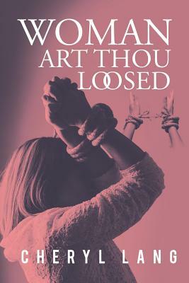 Woman, Art Thou Loosed? by Cheryl Lang