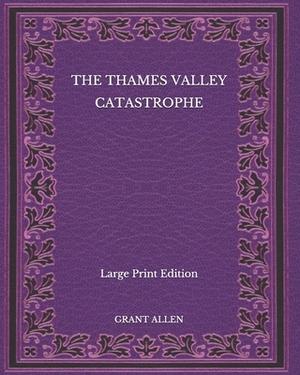 The Thames Valley Catastrophe - Large Print Edition by Grant Allen
