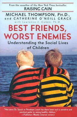 Best Friends, Worst Enemies: Understanding the Social Lives of Children by Cathe O'Neill-Grace, Michael Thompson