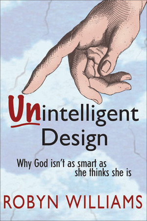 Unintelligent Design: Why God Isn't as Smart as She Thinks She Is by Robyn Williams