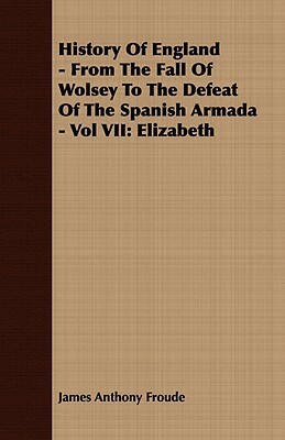 History of England - From the Fall of Wolsey to the Defeat of the Spanish Armada - Vol VII: Elizabeth by James Anthony Froude