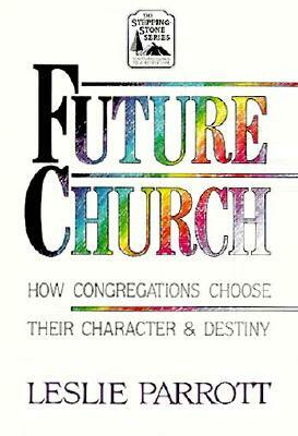 The Future Church: How Congregations Choose Their Character and Destiny by Leslie Parrott