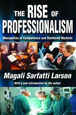 The Rise of Professionalism: Monopolies of Competence and Sheltered Markets by Vilfredo Pareto, Magali Sarfatti Larson