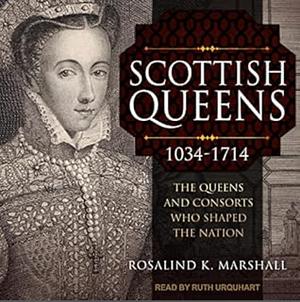 Scottish Queens, 1034–1714: The Queens and Consorts Who Shaped a Nation by Rosalind K. Marshall