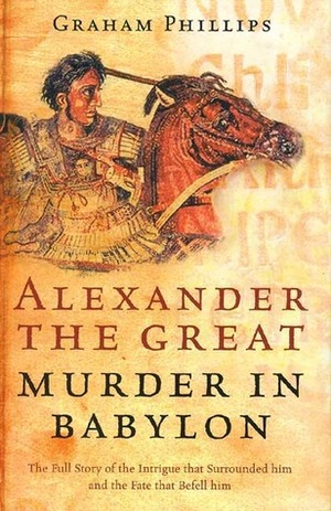 Alexander the Great: Murder in Babylon by Graham Phillips