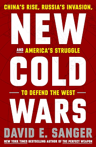 New Cold Wars: China's Rise, Russia's Invasion, and America's Struggle to Defend the West by David E. Sanger