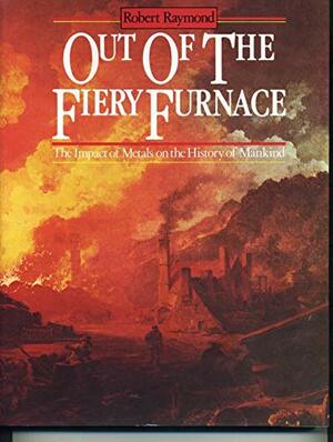 Out of the Fiery Furnace: The Impact of Metals on the History of Mankind by Robert Raymond