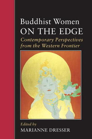 Buddhist Women on the Edge: Contemporary Perspectives from the Western Frontier by Marianne Dresser