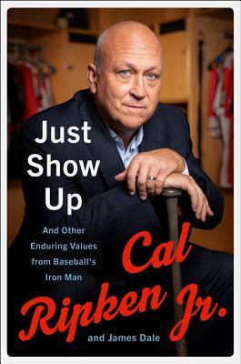 Just Show Up: And Other Enduring Values from Baseball's Iron Man by James Dale, Cal Ripken Jr.
