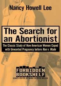 The Search for an Abortionist: The Classic Study of How American Women Coped with Unwanted Pregnancy before Roe v. Wade by Nancy Howell Lee