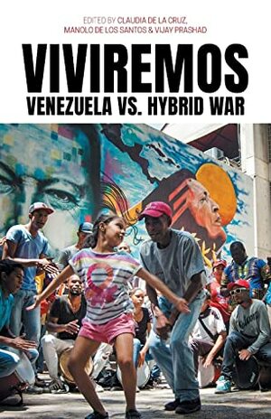 Viviremos: Venezuela Vs. Hybrid War by Manolo De Los Santos, Claudia De La Cruz, Vijay Prashad