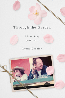 Through the Garden: A Love Story (with Cats) by Lorna Crozier