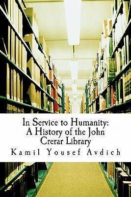 In Service to Humanity: A History of the John Crerar Library by Muhammed Abdullah Al-Ahari, Kamil Yousef Avdich