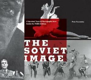 The Soviet Image: A Hundred Years of Photographs from Inside the TASS Archives by Peter Radetsky