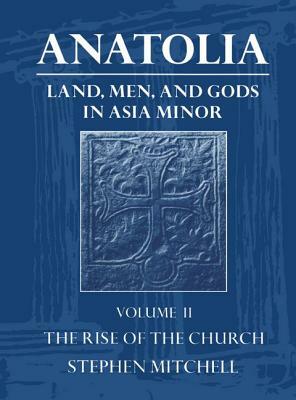 Anatolia: Land, Men, and Gods in Asia Minor Volume II: The Rise of the Church by Stephen Mitchell