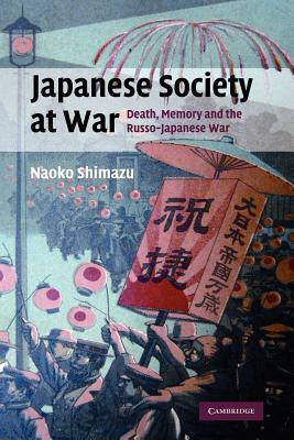 Japanese Society at War: Death, Memory and the Russo-Japanese War by Naoko Shimazu