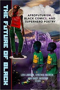The Future of Black: Afrofuturism, Black Comics, and Superhero Poetry by Cynthia Manick, Gary Jackson, Len Lawson