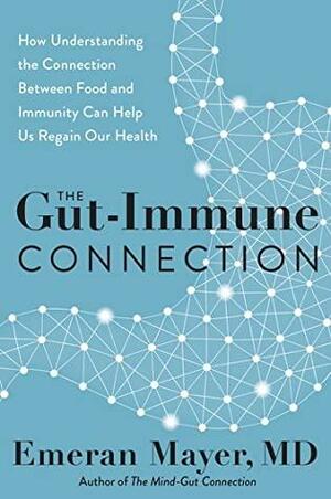 The Gut-Disease Connection: How Understanding the Connection Between Food and Immunity Can Help Us Regain Our Health by Emeran Mayer