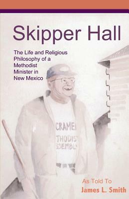 Skipper Hall: The Life and Religious Philosophy a Methodist Minister in New Mexico by James L. Smith