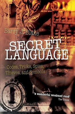 Secret Language: Codes, Tricks, Spies, Thieves, and Symbols by Barry J. Blake