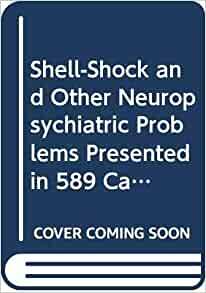 Shell Shock And Other Neuropsychiatric Problems Presented In Five Hundred And Eighty Nine Case Histories From The War Literature, 1914 1918 by E.E. Southard