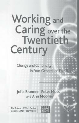 Working and Caring Over the Twentieth Century: Change and Continuity in Four-Generation Families by P. Moss, J. Brannen, A. Mooney