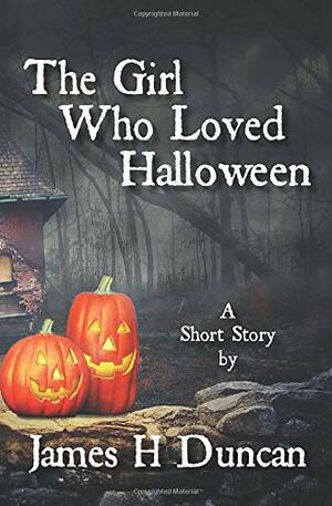The Girl Who Loved Halloween by James H. Duncan
