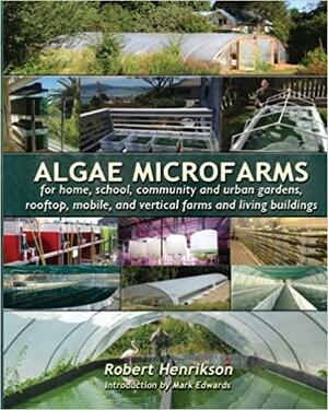 Algae Microfarms: for home, school, community and urban gardens, rooftop, mobile and vertical farms and living buildings by Robert Henrikson