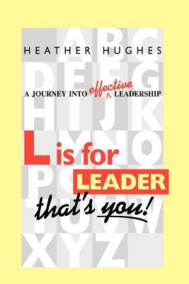 L Is for Leader: A Journey Into Effective Leadership by Heather Hughes